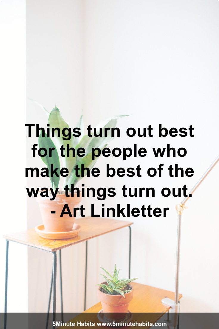 Things turn out best for the people who make the best of the way things turn out. - Art Linkletter